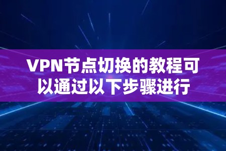 VPN节点切换的教程可以通过以下步骤进行