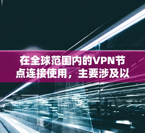 在全球范围内的VPN节点连接使用，主要涉及以下步骤和功能