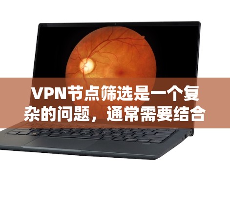 VPN节点筛选是一个复杂的问题，通常需要结合多种因素进行分析和评估。以下是基于以下几个方面的筛选方案