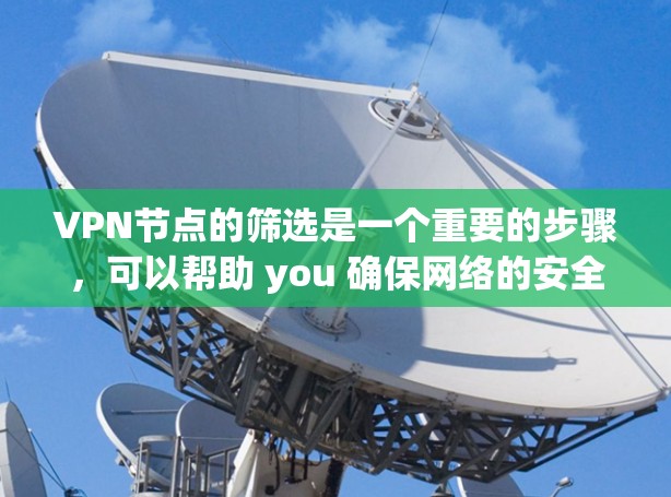 VPN节点的筛选是一个重要的步骤，可以帮助 you 确保网络的安全性和稳定性。以下是一些常用的VPN节点筛选方法和技巧