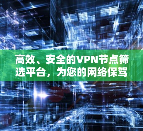 高效、安全的VPN节点筛选平台，为您的网络保驾护航