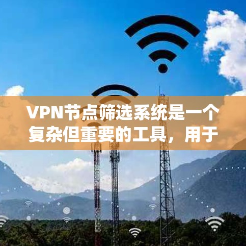 VPN节点筛选系统是一个复杂但重要的工具,用于选择适合构建VPN连接的节点。以下是对该系统的详细分析和总结 VPN节点筛选系统是一个复杂但重要的工具,用于选择适合构建VPN连接的节点。以下是对该系统的详细分析和总结