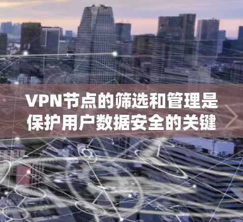 VPN节点的筛选和管理是保护用户数据安全的关键步骤。以下是一个系统的步骤指南，帮助您更好地理解和应用这些方法