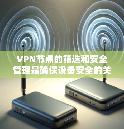 VPN节点的筛选和安全管理是确保设备安全的关键步骤。以下是逐步的解决方案