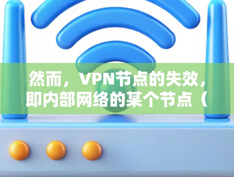 然而，VPN节点的失效，即内部网络的某个节点（如服务器、路由器、交换机等）出现问题，可能导致数据无法正常传输或访问。这种情况通常与以下因素相关