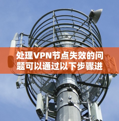 处理VPN节点失效的问题可以通过以下步骤进行