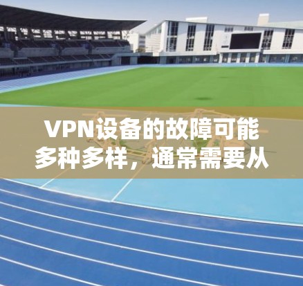 VPN设备的故障可能多种多样,通常需要从网络连接、防火墙设置、设备故障等多方面排查。以下是一些常见的故障点和修复步骤 VPN设备的故障可能多种多样,通常需要从网络连接、防火墙设置、设备故障等多方面排查。以下是一些常见的故障点和修复步骤