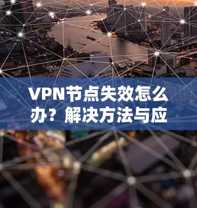 VPN节点失效怎么办？解决方法与应对策略