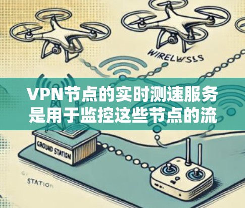 VPN节点的实时测速服务是用于监控这些节点的流量和速度，以确保网络的安全性。以下是详细的总结和信息