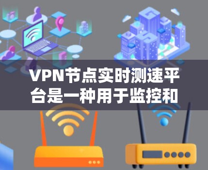 VPN节点实时测速平台是一种用于监控和检测VPN节点网络性能的工具，旨在确保数据传输速率和网络安全。以下是对该技术的详细总结
