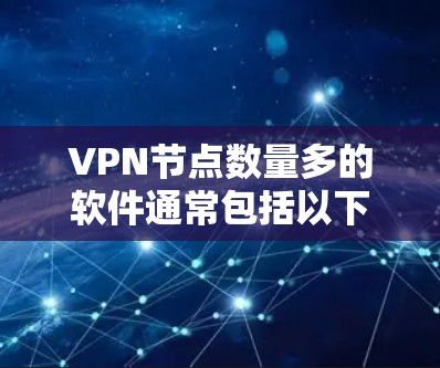 VPN节点数量多的软件通常包括以下几类，这些软件在支持大规模节点数的环境中提供了强大的功能和性能
