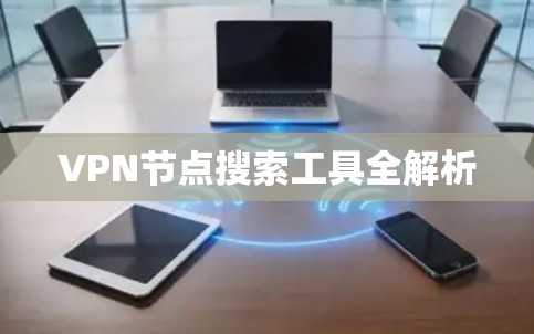 VPN节点搜索工具全解析 VPN节点搜索工具全解析