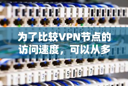 为了比较VPN节点的访问速度，可以从多个方面进行综合分析，包括速度、连接稳定性、加密方式、包大小、网络带宽、技术手段、工具使用、技术指标和实际体验等。以下是对每个方面的详细分析