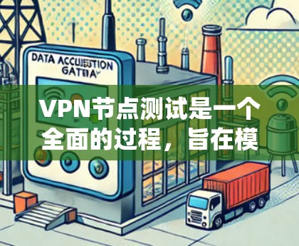 VPN节点测试是一个全面的过程，旨在模拟不同的网络环境，确保VPN服务器能够正常运行并提供安全的网络连接。以下是一个系统化的步骤指南，帮助您进行VPN节点测试