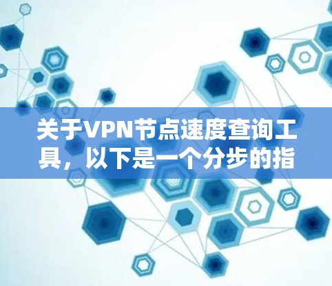 关于VPN节点速度查询工具，以下是一个分步的指南，帮助您理解和使用该工具