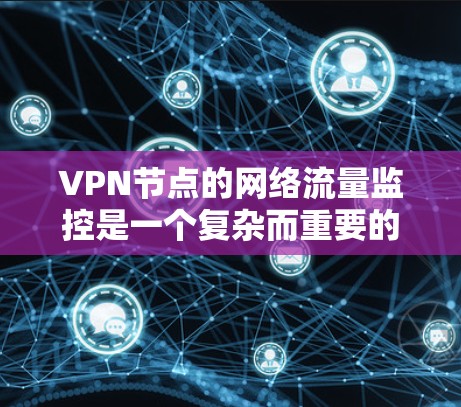 VPN节点的网络流量监控是一个复杂而重要的任务，涉及多个方面和层面对数据进行分析和管理。以下是监控VPN节点流量的详细步骤
