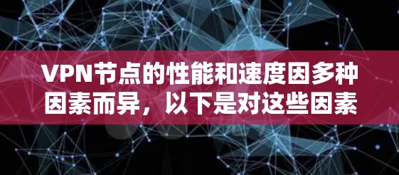 VPN节点的性能和速度因多种因素而异，以下是对这些因素的详细分析和总结