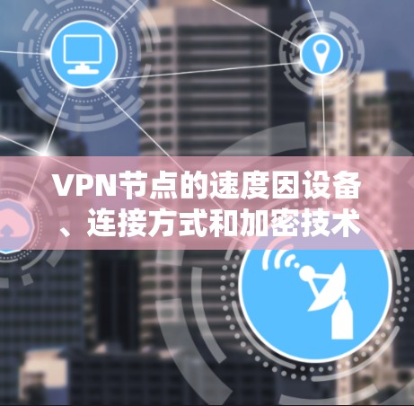 VPN节点的速度因设备、连接方式和加密技术而异,226年网络技术的发展可能会进一步提升节点的速度表现。以下是一些可能的VPN节点速度排行,基于未来的发展趋势和最新的技术 VPN节点的速度因设备、连接方式和加密技术而异,226年网络技术的发展可能会进一步提升节点的速度表现。以下是一些可能的VPN节点速度排行,基于未来的发展趋势和最新的技术