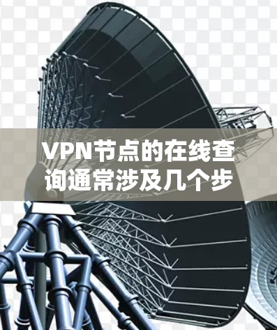 VPN节点的在线查询通常涉及几个步骤,具体取决于你的使用环境和需求。以下是一些常用的方法和工具,可以帮助你快速找到需要的VPN节点 VPN节点的在线查询通常涉及几个步骤,具体取决于你的使用环境和需求。以下是一些常用的方法和工具,可以帮助你快速找到需要的VPN节点