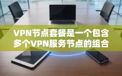 VPN节点套餐是一个包含多个VPN服务节点的组合,旨在提供多样化的网络连接和安全功能。以下是详细的信息和建议 VPN节点套餐是一个包含多个VPN服务节点的组合,旨在提供多样化的网络连接和安全功能。以下是详细的信息和建议
