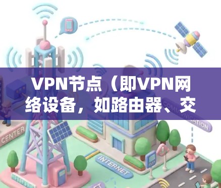 VPN节点(即VPN网络设备,如路由器、交换机等)的体验主要取决于以下几个方面 VPN节点(即VPN网络设备,如路由器、交换机等)的体验主要取决于以下几个方面