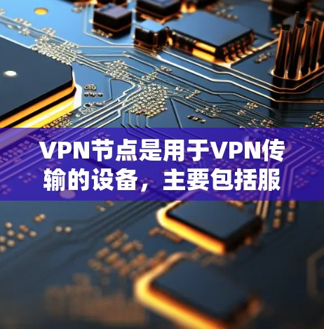 VPN节点是用于VPN传输的设备，主要包括服务器、路由器、网络设备等。以下是一些常见的VPN节点推荐和配置方法