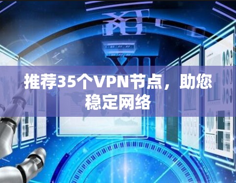 推荐35个VPN节点,助您稳定网络 推荐35个VPN节点,助您稳定网络