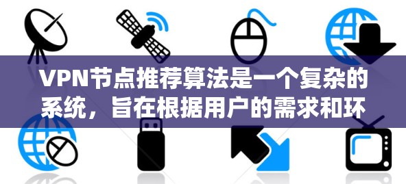 VPN节点推荐算法是一个复杂的系统，旨在根据用户的需求和环境，推荐适合的VPN服务。以下是对该算法的详细总结