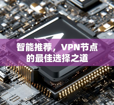 智能推荐,VPN节点的最佳选择之道 智能推荐,VPN节点的最佳选择之道