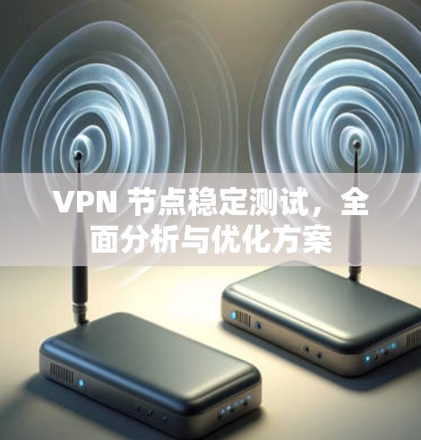 VPN 节点稳定测试，全面分析与优化方案