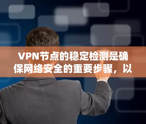 VPN节点的稳定检测是确保网络安全的重要步骤，以下是系统性的指南，帮助您理解和操作