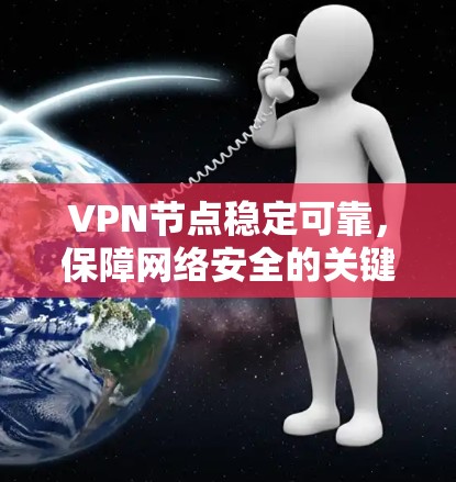 VPN节点稳定可靠，保障网络安全的关键