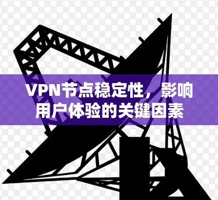 VPN节点稳定性，影响用户体验的关键因素