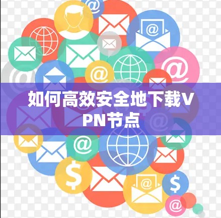 如何高效安全地下载VPN节点