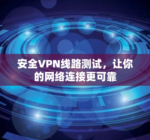 安全VPN线路测试，让你的网络连接更可靠