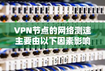 VPN节点的网络测速主要由以下因素影响