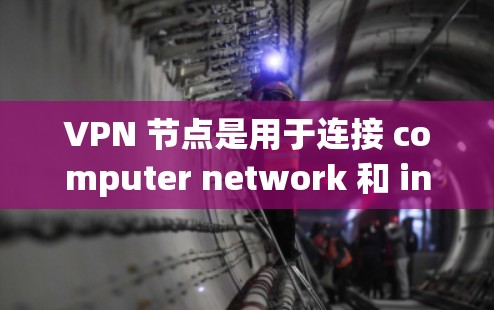 VPN 节点是用于连接 computer network 和 internet 的工具，通过 VPN 节点可以实现对内部网络和外部网络的访问。以下是几种常见的 VPN 节点和推荐VPN服务