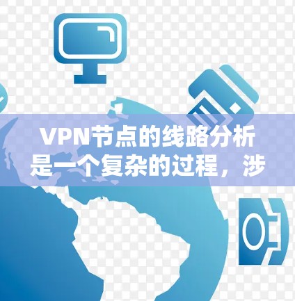 VPN节点的线路分析是一个复杂的过程，涉及到多个方面，包括物理网络、数据传输、防火墙配置、加密技术、安全审计以及数据备份等。以下是一个基本的VPN节点线路分析框架，供你参考