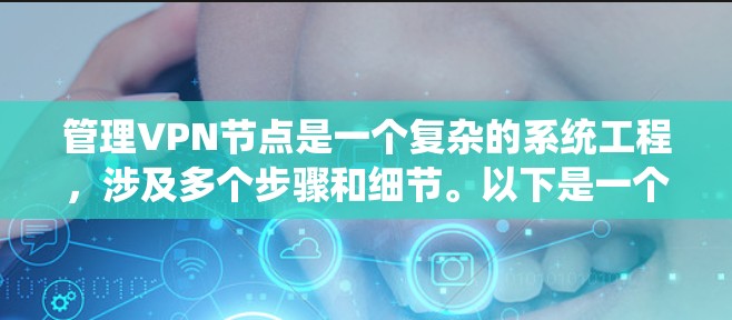 管理VPN节点是一个复杂的系统工程，涉及多个步骤和细节。以下是一个分步骤的指南，帮助您系统地管理VPN节点
