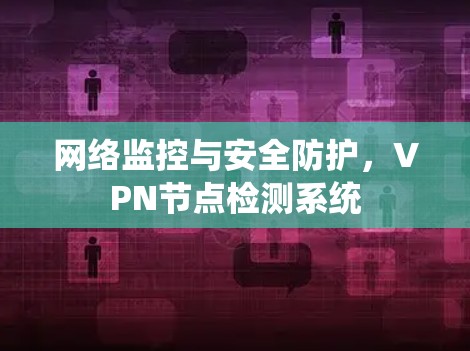 网络监控与安全防护,VPN节点检测系统 网络监控与安全防护,VPN节点检测系统