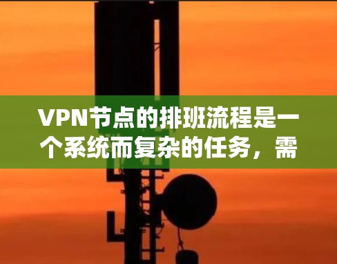 VPN节点的排班流程是一个系统而复杂的任务,需要综合考虑多个因素。以下是一个详细的步骤指南,帮助您规划和执行VPN节点的排班流程 VPN节点的排班流程是一个系统而复杂的任务,需要综合考虑多个因素。以下是一个详细的步骤指南,帮助您规划和执行VPN节点的排班流程