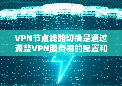 VPN节点线路切换是通过调整VPN服务器的配置和设备连接方式来连接到外部服务器或设备的过程。以下是一些关键步骤和注意事项