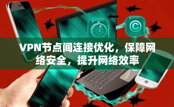 VPN节点间连接优化，保障网络安全，提升网络效率