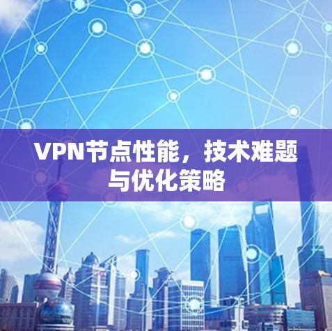 VPN节点性能,技术难题与优化策略 VPN节点性能,技术难题与优化策略
