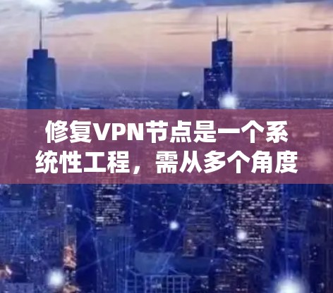 修复VPN节点是一个系统性工程，需从多个角度入手，确保数据的安全和网络的稳定运行。以下是具体的步骤指南