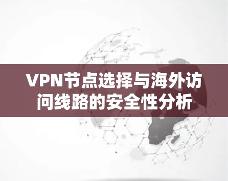 VPN节点选择与海外访问线路的安全性分析