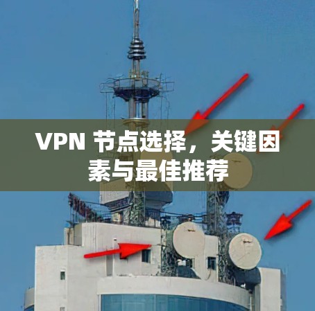VPN 节点选择,关键因素与最佳推荐 VPN 节点选择,关键因素与最佳推荐