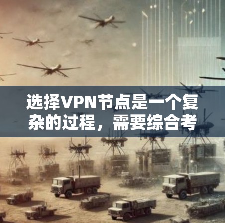 选择VPN节点是一个复杂的过程，需要综合考虑多个因素。以下是一个详细的指南，帮助你全面选择适合的VPN节点