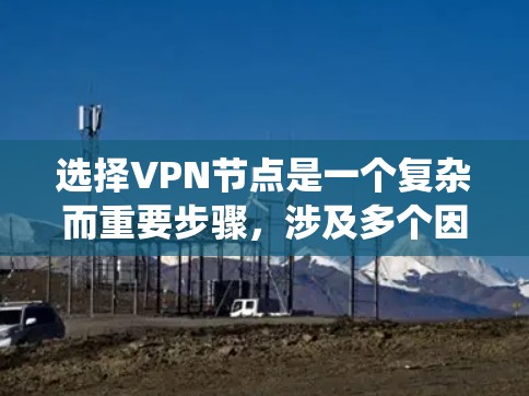 选择VPN节点是一个复杂而重要步骤，涉及多个因素和步骤。以下是一个有条理的指南，帮助您系统地选择和配置VPN节点