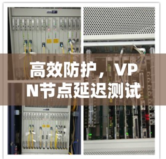 高效防护，VPN节点延迟测试工具